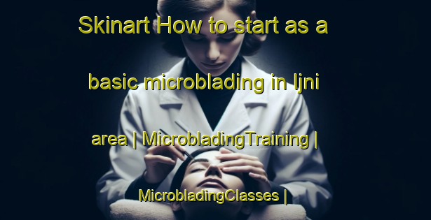 Skinart How to start as a basic microblading in Ijni area | MicrobladingTraining | MicrobladingClasses | SkinartTraining-India